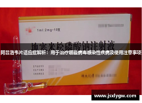 阿昔洛韦片适应症解析：用于治疗哪些病毒感染性疾病及使用注意事项